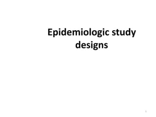Epidemiologic study
designs
1
 