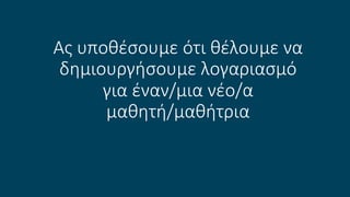 Ας υποθέσουμε ότι θέλουμε να
δημιουργήσουμε λογαριασμό
για έναν/μια νέο/α
μαθητή/μαθήτρια
 