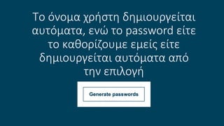 Το όνομα χρήστη δημιουργείται
αυτόματα, ενώ το password είτε
το καθορίζουμε εμείς είτε
δημιουργείται αυτόματα από
την επιλογή
 