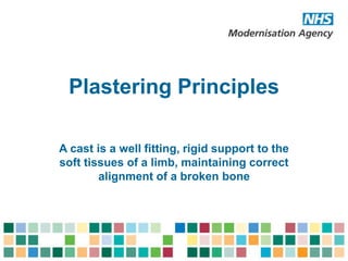 A cast is a well fitting, rigid support to the
soft tissues of a limb, maintaining correct
alignment of a broken bone
Plastering Principles
 