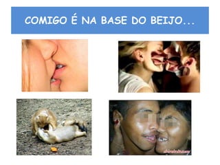 COMIGO É NA BASE DO BEIJO...
 