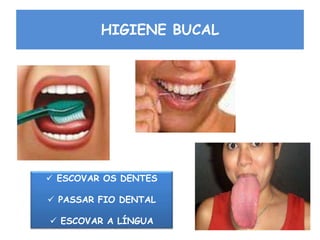 HIGIENE BUCAL
 ESCOVAR OS DENTES
 PASSAR FIO DENTAL
 ESCOVAR A LÍNGUA
 