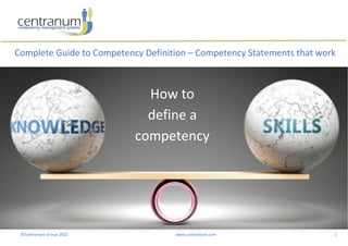 ©Centranum Group 2022 www.centranum.com 1
Complete Guide to Competency Definition – Competency Statements that work
www
How to
define a
competency
 