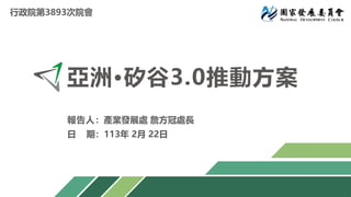 亞洲·矽谷3.0推動方案
行政院第3893次院會
報告人：產業發展處 詹方冠處長
日 期：113年 2月 22日
 