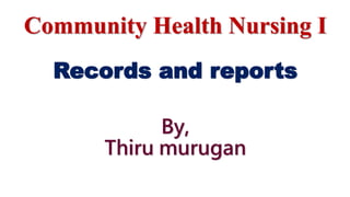 Community Health Nursing I
Records and reports
By,
Thiru murugan
 