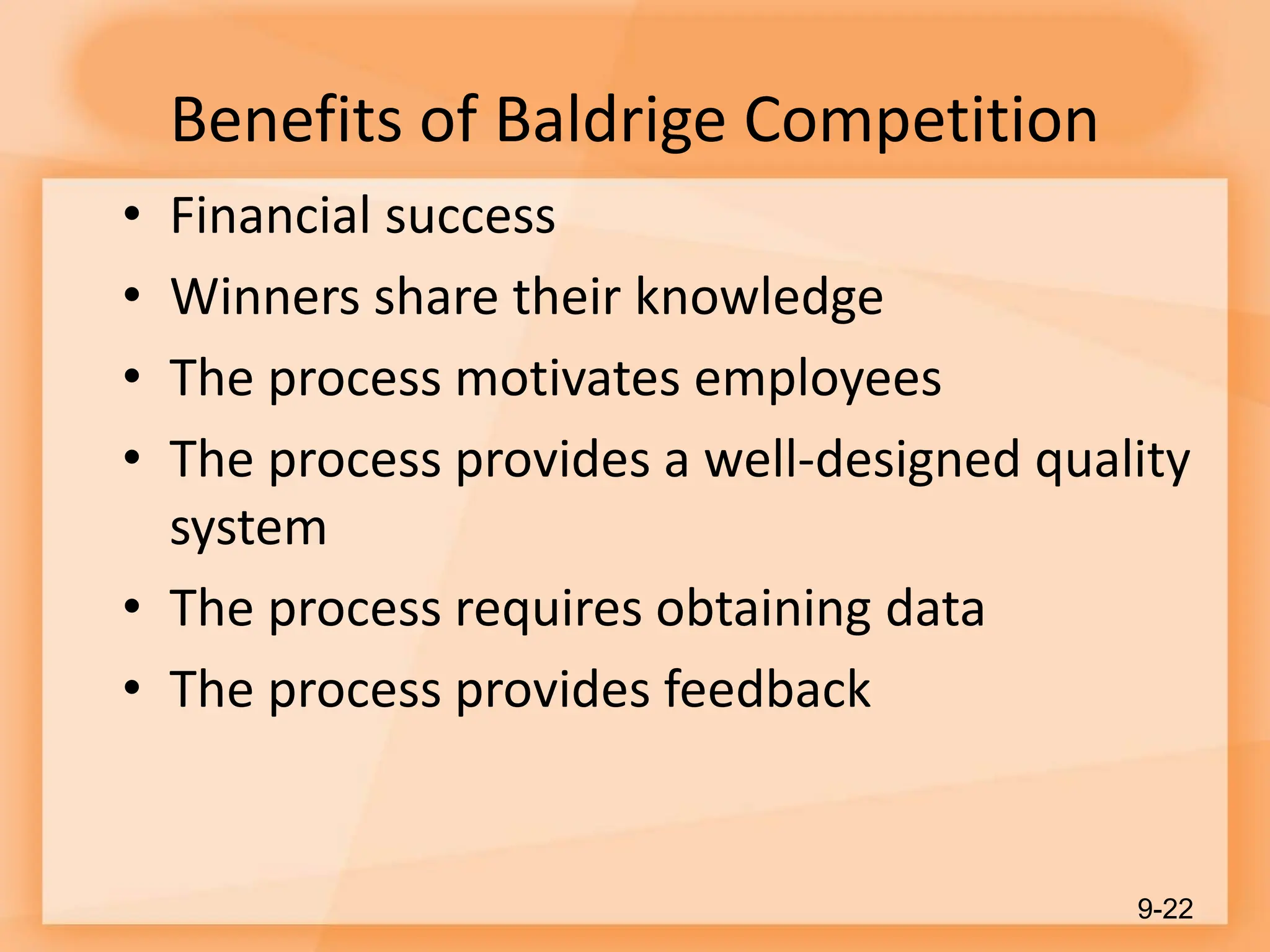 Benefits of Baldrige Competition
• Financial success
• Winners share their knowledge
• The process motivates employees
• The process provides a well-designed quality
system
• The process requires obtaining data
• The process provides feedback
9-22
 