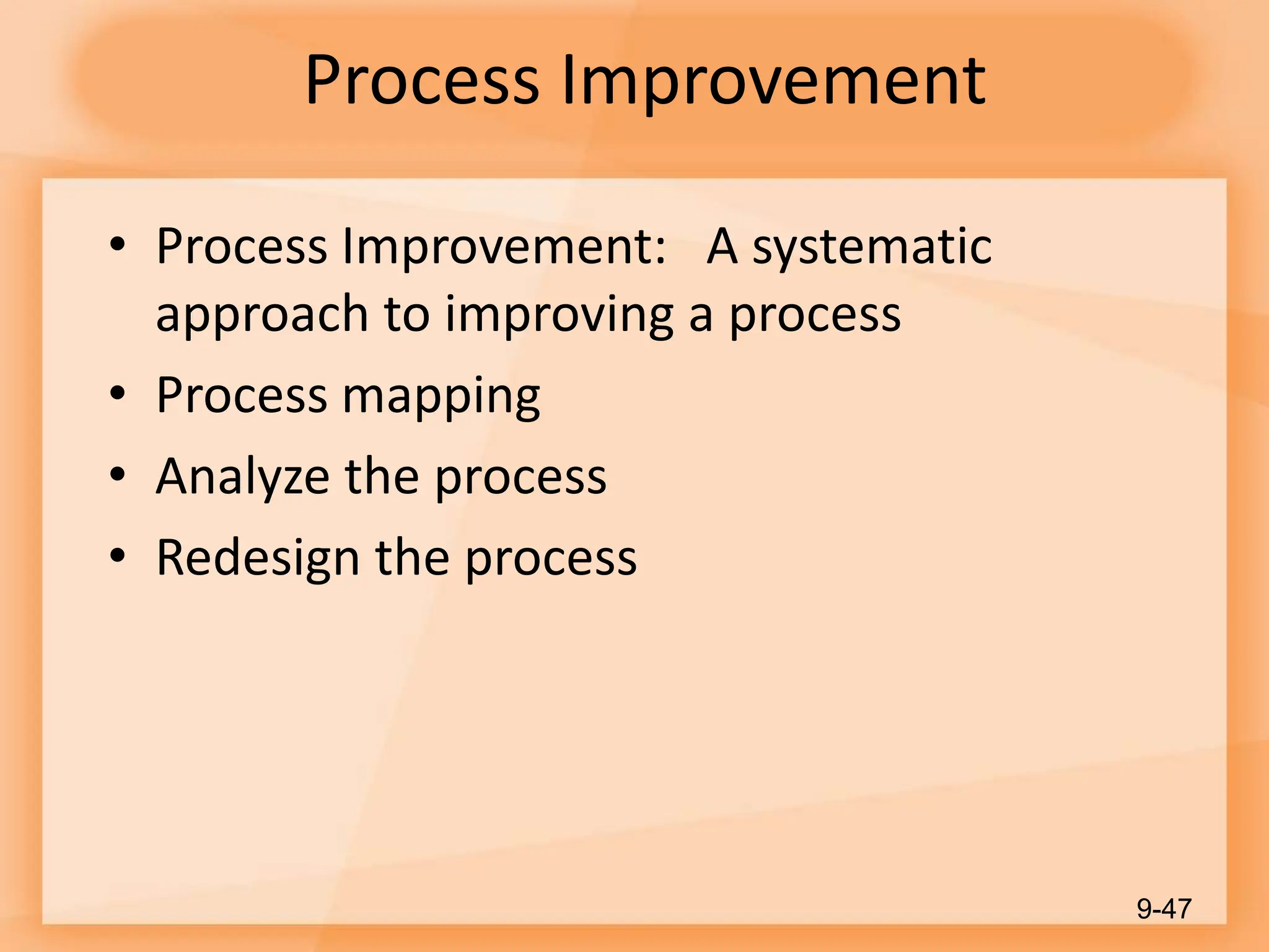 Process Improvement
• Process Improvement: A systematic
approach to improving a process
• Process mapping
• Analyze the process
• Redesign the process
9-47
 