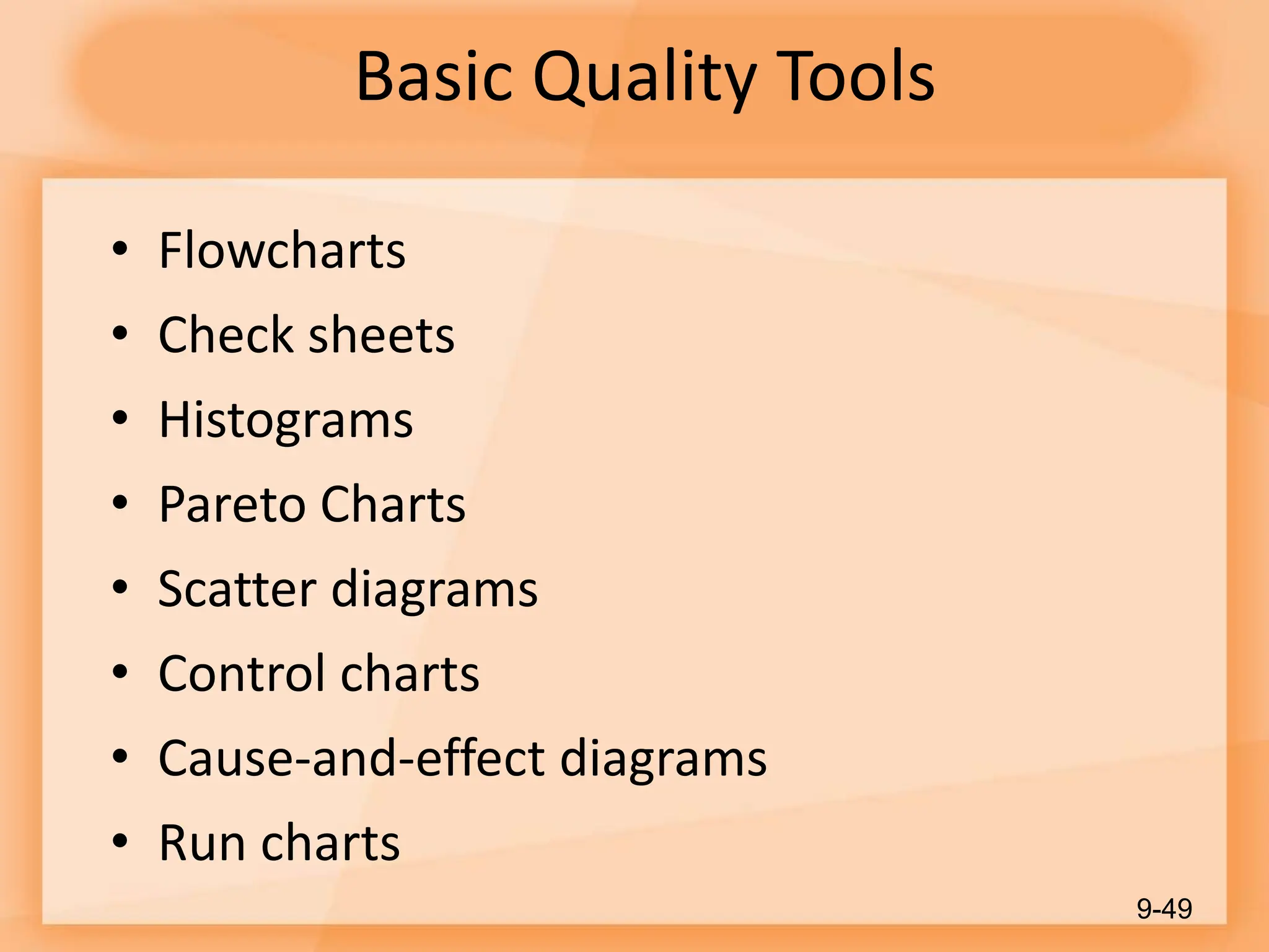 Basic Quality Tools
• Flowcharts
• Check sheets
• Histograms
• Pareto Charts
• Scatter diagrams
• Control charts
• Cause-and-effect diagrams
• Run charts
9-49
 