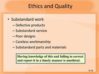 Ethics and Quality
• Substandard work
– Defective products
– Substandard service
– Poor designs
– Careless workmanship
– Substandard parts and materials
9-19
Having knowledge of this and failing to correct
and report it in a timely manner is unethical.
 