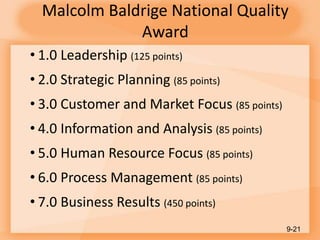Malcolm Baldrige National Quality
Award
• 1.0 Leadership (125 points)
• 2.0 Strategic Planning (85 points)
• 3.0 Customer and Market Focus (85 points)
• 4.0 Information and Analysis (85 points)
• 5.0 Human Resource Focus (85 points)
• 6.0 Process Management (85 points)
• 7.0 Business Results (450 points)
9-21
 