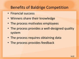Benefits of Baldrige Competition
• Financial success
• Winners share their knowledge
• The process motivates employees
• The process provides a well-designed quality
system
• The process requires obtaining data
• The process provides feedback
9-22
 