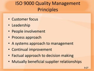 ISO 9000 Quality Management
Principles
• Customer focus
• Leadership
• People involvement
• Process approach
• A systems approach to management
• Continual improvement
• Factual approach to decision making
• Mutually beneficial supplier relationships
9-27
 