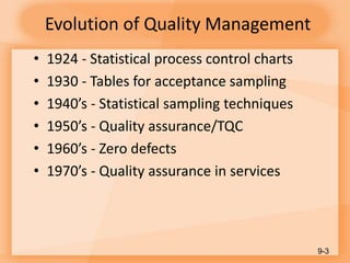 Evolution of Quality Management
• 1924 - Statistical process control charts
• 1930 - Tables for acceptance sampling
• 1940’s - Statistical sampling techniques
• 1950’s - Quality assurance/TQC
• 1960’s - Zero defects
• 1970’s - Quality assurance in services
9-3
 