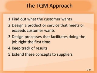 The TQM Approach
1.Find out what the customer wants
2.Design a product or service that meets or
exceeds customer wants
3.Design processes that facilitates doing the
job right the first time
4.Keep track of results
5.Extend these concepts to suppliers
9-31
 