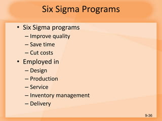 Six Sigma Programs
• Six Sigma programs
– Improve quality
– Save time
– Cut costs
• Employed in
– Design
– Production
– Service
– Inventory management
– Delivery
9-36
 