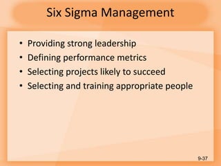 Six Sigma Management
• Providing strong leadership
• Defining performance metrics
• Selecting projects likely to succeed
• Selecting and training appropriate people
9-37
 