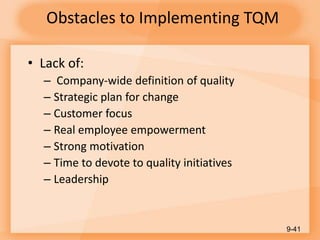 Obstacles to Implementing TQM
• Lack of:
– Company-wide definition of quality
– Strategic plan for change
– Customer focus
– Real employee empowerment
– Strong motivation
– Time to devote to quality initiatives
– Leadership
9-41
 