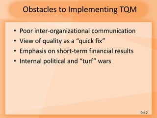 Obstacles to Implementing TQM
• Poor inter-organizational communication
• View of quality as a “quick fix”
• Emphasis on short-term financial results
• Internal political and “turf” wars
9-42
 