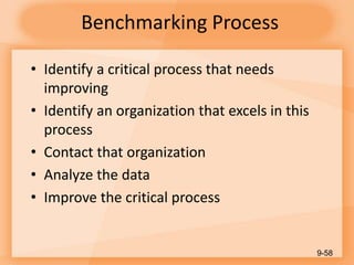 Benchmarking Process
• Identify a critical process that needs
improving
• Identify an organization that excels in this
process
• Contact that organization
• Analyze the data
• Improve the critical process
9-58
 
