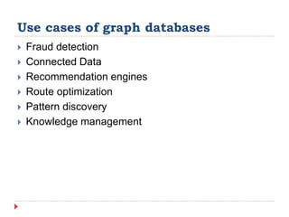 Use cases of graph databases
 Fraud detection
 Connected Data
 Recommendation engines
 Route optimization
 Pattern discovery
 Knowledge management
 