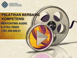PELATIHAN BERBASIS
KOMPETENSI
MENYUNTING AUDIO
& ATAU VIDEO
J.591.200.008.01
 