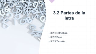 3.2 Partes de la
letra
 3.2.1 Estructura
 3.2.2 Peso
 3.2.3 Tamaño
 