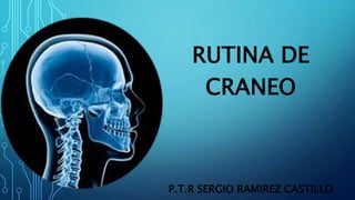 RUTINA DE
CRANEO
P.T.R SERGIO RAMIREZ CASTILLO
 