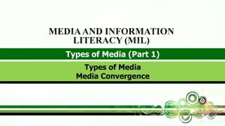 Types of Media (Part 1)
MEDIAAND INFORMATION
LITERACY (MIL)
Types of Media
Media Convergence
 