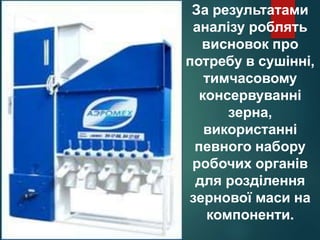 За результатами
аналізу роблять
висновок про
потребу в сушінні,
тимчасовому
консервуванні
зерна,
використанні
певного набору
робочих органів
для розділення
зернової маси на
компоненти.
 