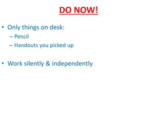 DO NOW!
• Only things on desk:
– Pencil
– Handouts you picked up
• Work silently & independently
 