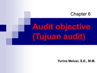 Audit objective
(Tujuan audit)
Chapter 6
Yurina Melusi, S.E., M.M.
 