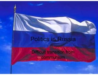 Politics in Russia
Difficult transition from
communism
 