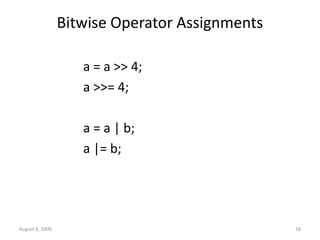 August 6, 2009 18
Bitwise Operator Assignments
a = a >> 4;
a >>= 4;
a = a | b;
a |= b;
 