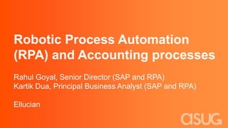 Robotic Process Automation
(RPA) and Accounting processes
Rahul Goyal, Senior Director (SAP and RPA)
Kartik Dua, Principal Business Analyst (SAP and RPA)
Ellucian
 