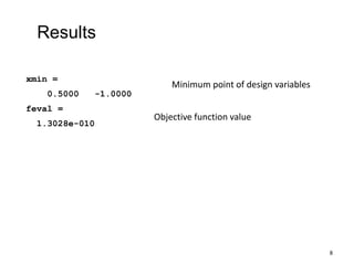 xmin =
0.5000 -1.0000
feval =
1.3028e-010
Minimum point of design variables
Objective function value
Results
8
 