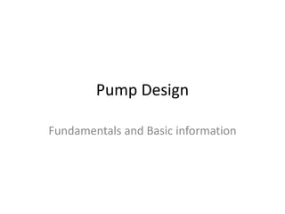 Pump Design
Fundamentals and Basic information
 