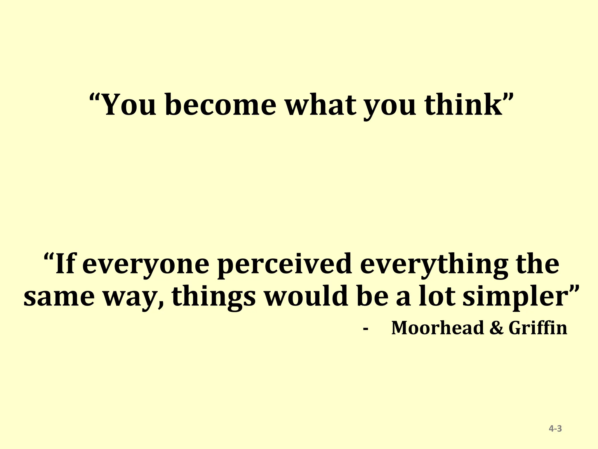“You become what you think”
“If everyone perceived everything the
same way, things would be a lot simpler”
- Moorhead & Griffin
4-3
 