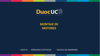 MONTAJE DE
MOTORES
EAI3112 - MÁQUINAS ELÉCTRICAS ESCUELA DE INGENIERIA
 