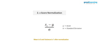 2. z-Score Normalization
Mean is 0 and Variance is 1 after normalization
 