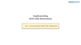 sgd = tf.keras.optimizers.SGD(lr=0.03, momentum=0.9)
Implementing
SGD with Momentum
 