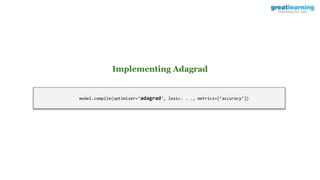 model.compile(optimizer=’adagrad’, loss=. . ., metrics=[‘accuracy’])
Implementing Adagrad
 