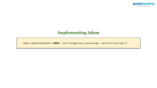 model.compile(optimizer=’adam’, loss=’categorical_crossentropy’, metrics=[‘accuracy’])
Implementing Adam
 