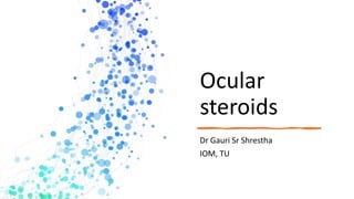 Ocular
steroids
Dr Gauri Sr Shrestha
IOM, TU
 