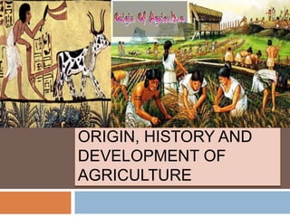 ORIGIN, HISTORY AND
DEVELOPMENT OF
AGRICULTURE
 