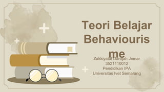 Teori Belajar
Behaviouris
me
Zakkiyatul Darojah Jemar
3521110012
Pendidikan IPA
Universitas Ivet Semarang
 