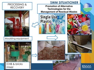 Promotion of Alternative
Technologies for the
Management of Residual Wastes
PROCESSING &
RECOVERY
Moulding equipment
CHB & bricks
mixer
 