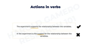 Actions in verbs
In the experiment is the support for the relationship between the
variables.
The experiment supports the relationship between the variables.
 
