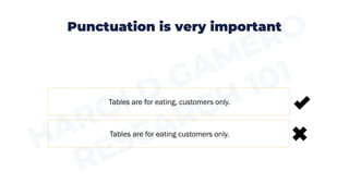 Punctuation is very important
Tables are for eating customers only.
Tables are for eating, customers only.
 