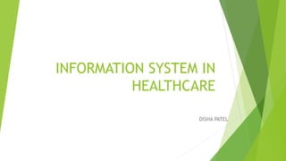 INFORMATION SYSTEM IN
HEALTHCARE
DISHA PATEL
 