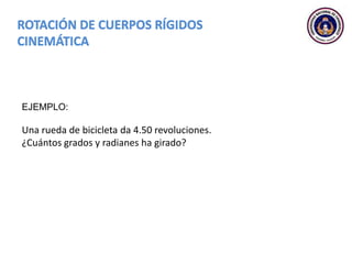 EJEMPLO:
Una rueda de bicicleta da 4.50 revoluciones.
¿Cuántos grados y radianes ha girado?
 